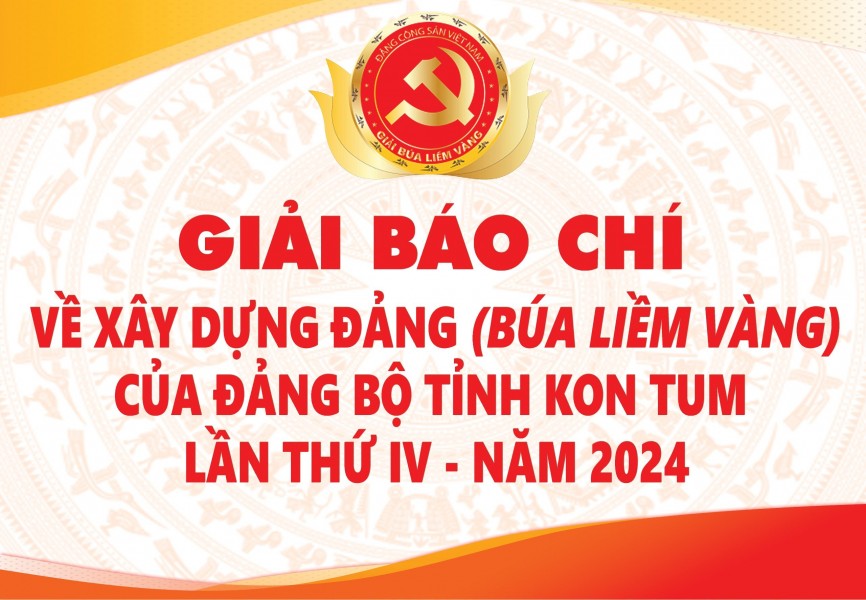 GIẢI BÁO CHÍ VỀ XÂY DỰNG ĐẢNG (BÚA LIỀM VÀNG) CỦA ĐẢNG BỘ TỈNH KON TUM LẦN THỨ IV – NĂM 2024